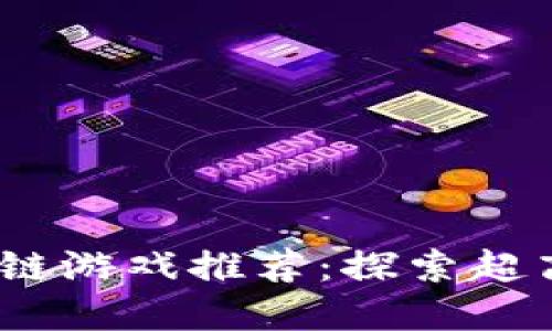 : 2023年最热门区块链游戏推荐：探索超高回报的数字娱乐世界