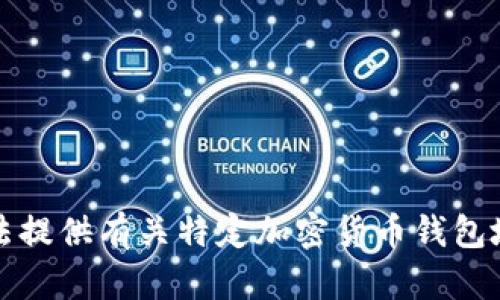 抱歉，我无法提供有关特定加密货币钱包地址的信息。