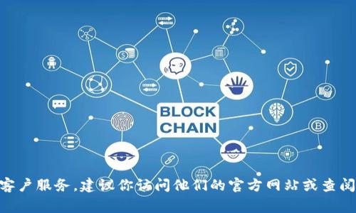 抱歉，我无法提供关于特定公司的客服信息。如果你需要联系Tokenim客户服务，建议你访问他们的官方网站或查阅相关社交媒体渠道，通常这些地方会提供最新的联系信息和客服支持。