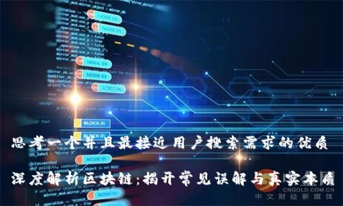 思考一个并且最接近用户搜索需求的优质

深度解析区块链：揭开常见误解与真实本质