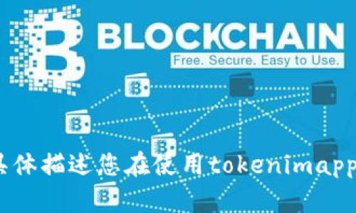 抱歉，您提到的“tokenimapp看不到”似乎是一个信息不完整的请求。如果您能提供更多详细信息，或者具体描述您在使用tokenimapp时遇到的问题，我将更乐意为您提供帮助。您可以描述您在使用应用时所遇到的具体问题或错误信息等。