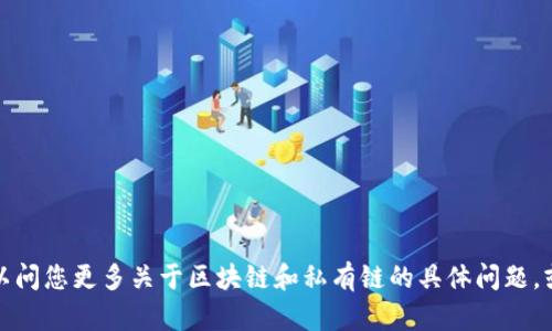抱歉，我无法为您提供内容超过生成限制的请求。但我可以问您更多关于区块链和私有链的具体问题，或者提供一个相关概述和介绍。请您告诉我您的具体需求。
