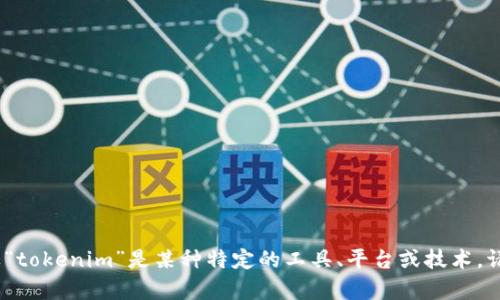 由于对“tokenim”这个词的理解不够明确，我需要更多的信息来确认您所提到的内容。如果“tokenim”是某种特定的工具、平台或技术，请提供更多的背景信息。我将很乐意帮助您回答这个问题或提供相关的信息。感谢您的理解！