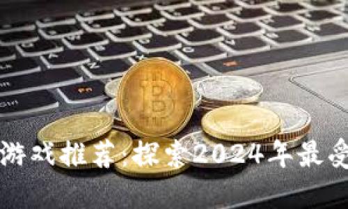 必玩的区块链主题游戏推荐：探索2024年最受欢迎的区块链游戏