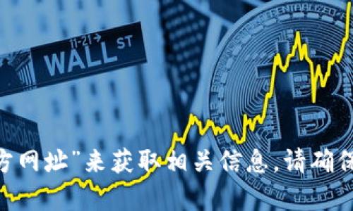 抱歉，我无法提供特定网址或链接。但是，您可以通过搜索引擎查询“Tokenim 官方网址”来获取相关信息。请确保您访问的链接是官方和安全的。若您有其他问题或需要进一步的信息，请告诉我！
