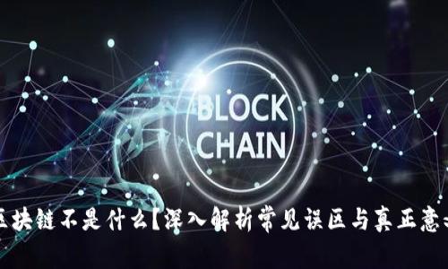 区块链不是什么？深入解析常见误区与真正意义
