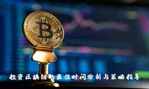 投资区块链的最佳时间分析与策略指导